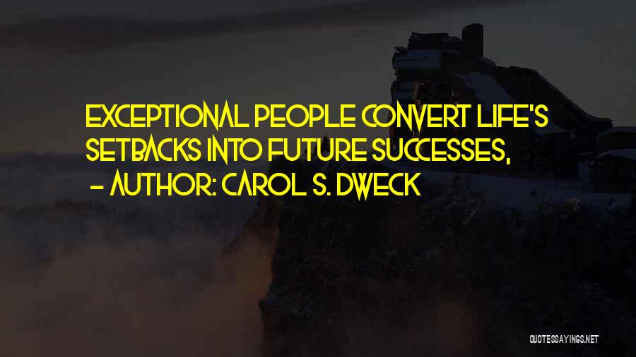 Carol S. Dweck Quotes: Exceptional People Convert Life's Setbacks Into Future Successes,