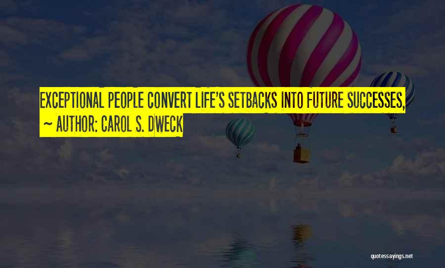 Carol S. Dweck Quotes: Exceptional People Convert Life's Setbacks Into Future Successes,