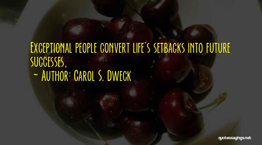 Carol S. Dweck Quotes: Exceptional People Convert Life's Setbacks Into Future Successes,