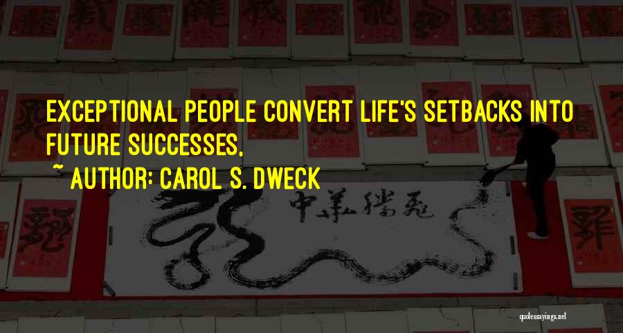 Carol S. Dweck Quotes: Exceptional People Convert Life's Setbacks Into Future Successes,