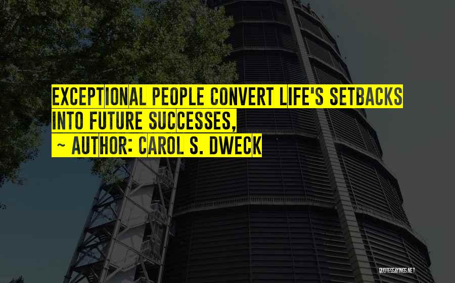 Carol S. Dweck Quotes: Exceptional People Convert Life's Setbacks Into Future Successes,