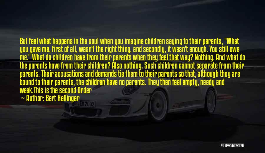 Bert Hellinger Quotes: But Feel What Happens In The Soul When You Imagine Children Saying To Their Parents, What You Gave Me, First