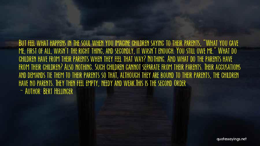 Bert Hellinger Quotes: But Feel What Happens In The Soul When You Imagine Children Saying To Their Parents, What You Gave Me, First