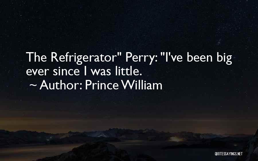 Prince William Quotes: The Refrigerator Perry: I've Been Big Ever Since I Was Little.