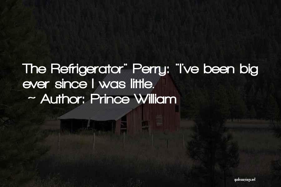 Prince William Quotes: The Refrigerator Perry: I've Been Big Ever Since I Was Little.