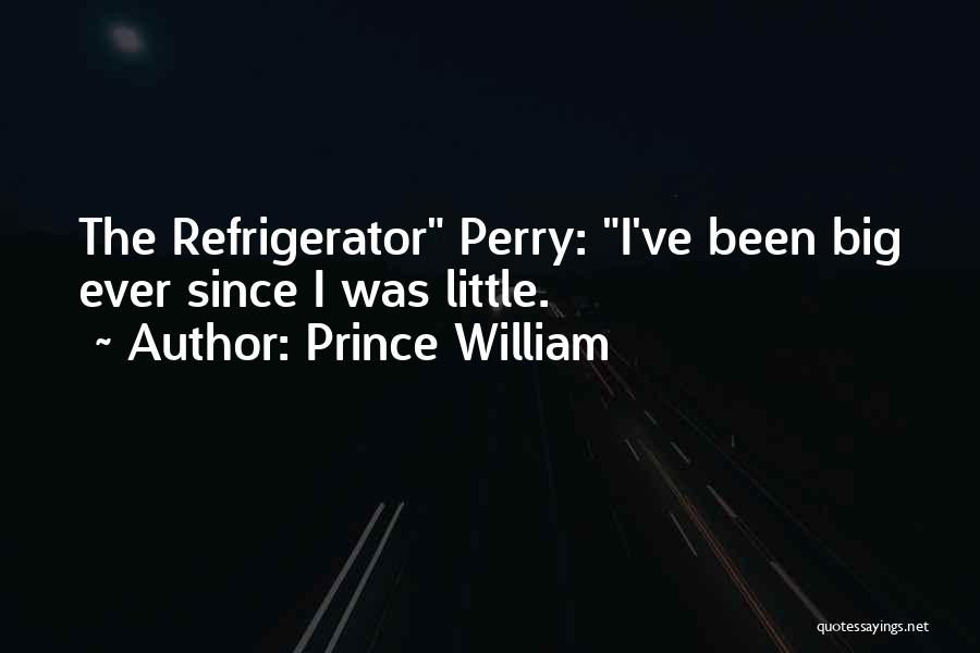 Prince William Quotes: The Refrigerator Perry: I've Been Big Ever Since I Was Little.