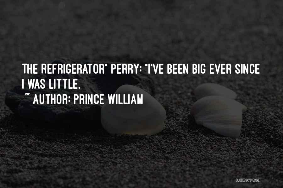 Prince William Quotes: The Refrigerator Perry: I've Been Big Ever Since I Was Little.