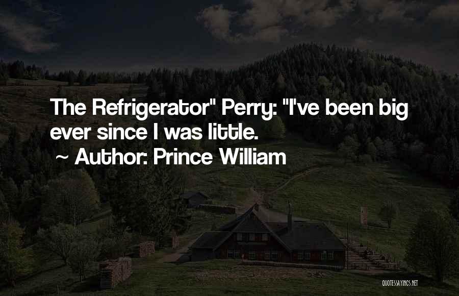 Prince William Quotes: The Refrigerator Perry: I've Been Big Ever Since I Was Little.