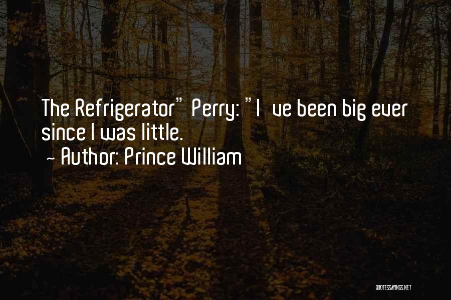 Prince William Quotes: The Refrigerator Perry: I've Been Big Ever Since I Was Little.