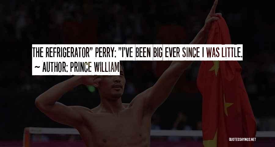 Prince William Quotes: The Refrigerator Perry: I've Been Big Ever Since I Was Little.