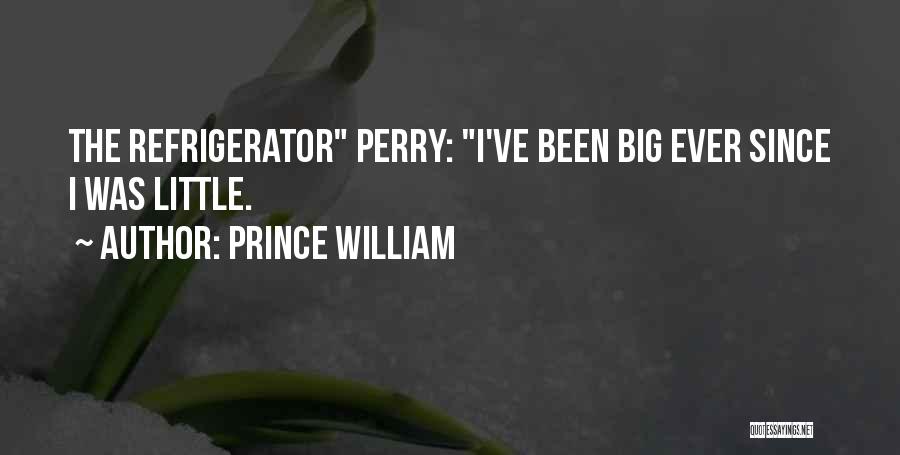 Prince William Quotes: The Refrigerator Perry: I've Been Big Ever Since I Was Little.