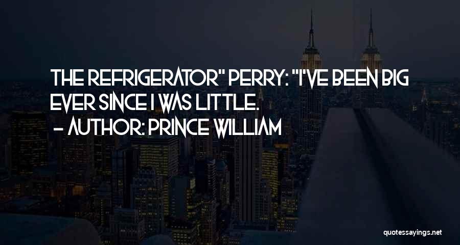 Prince William Quotes: The Refrigerator Perry: I've Been Big Ever Since I Was Little.