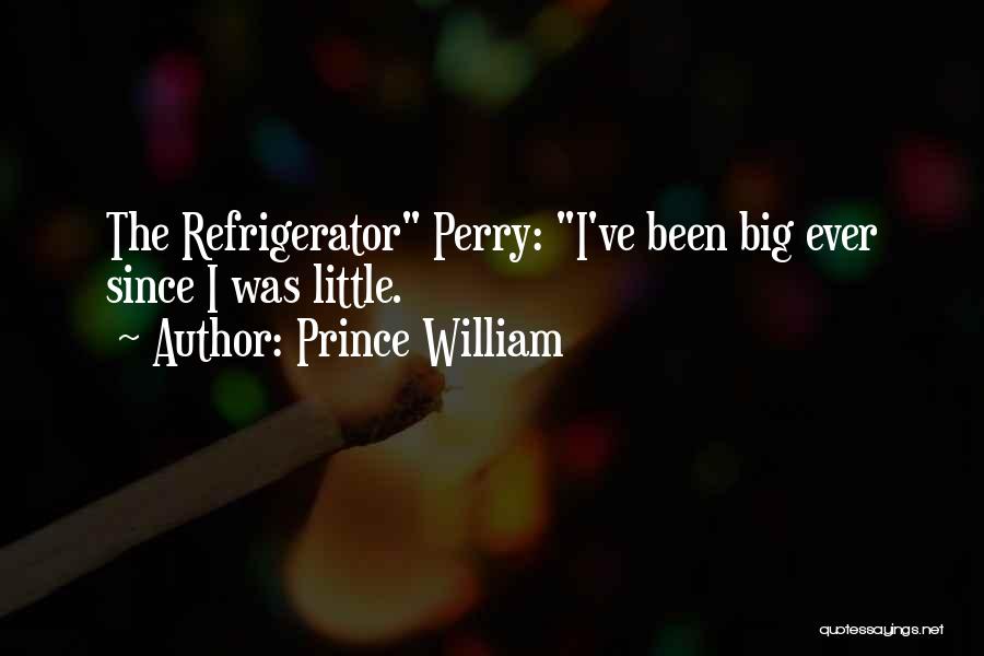 Prince William Quotes: The Refrigerator Perry: I've Been Big Ever Since I Was Little.