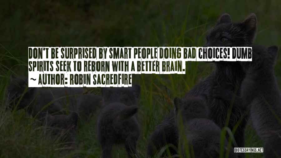 Robin Sacredfire Quotes: Don't Be Surprised By Smart People Doing Bad Choices! Dumb Spirits Seek To Reborn With A Better Brain.