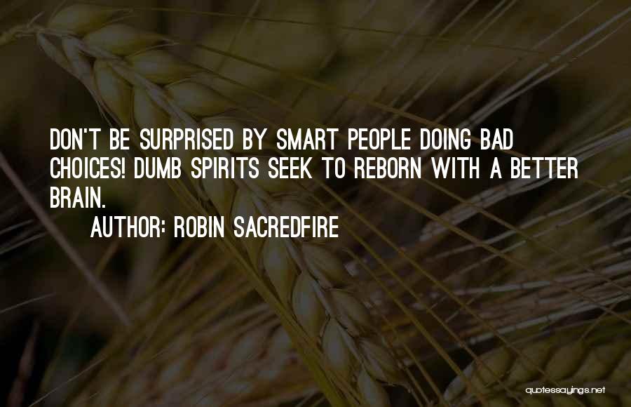 Robin Sacredfire Quotes: Don't Be Surprised By Smart People Doing Bad Choices! Dumb Spirits Seek To Reborn With A Better Brain.