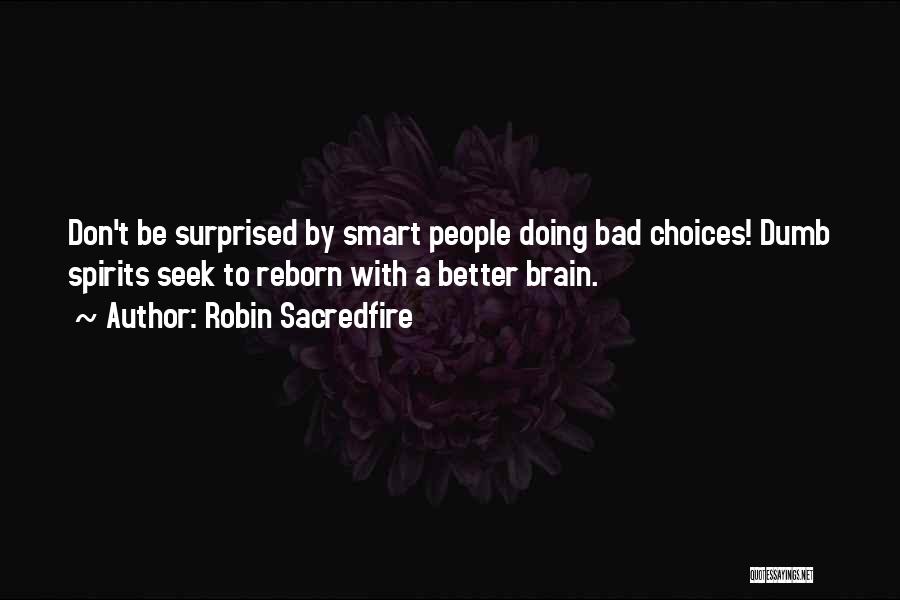 Robin Sacredfire Quotes: Don't Be Surprised By Smart People Doing Bad Choices! Dumb Spirits Seek To Reborn With A Better Brain.