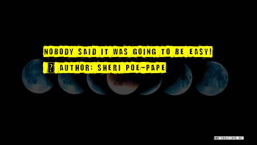 Sheri Poe-Pape Quotes: Nobody Said It Was Going To Be Easy!