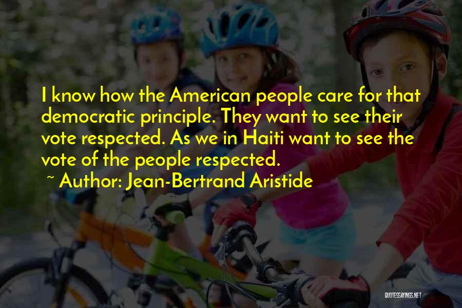 Jean-Bertrand Aristide Quotes: I Know How The American People Care For That Democratic Principle. They Want To See Their Vote Respected. As We