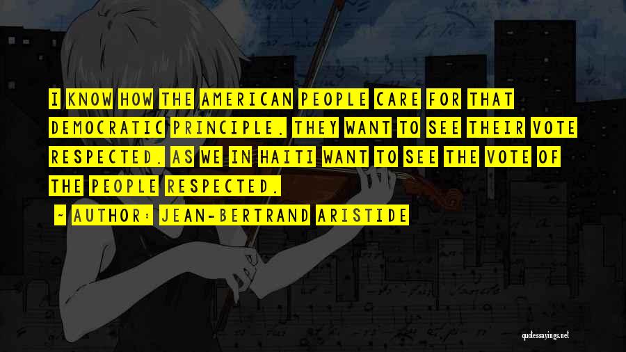 Jean-Bertrand Aristide Quotes: I Know How The American People Care For That Democratic Principle. They Want To See Their Vote Respected. As We