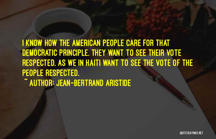 Jean-Bertrand Aristide Quotes: I Know How The American People Care For That Democratic Principle. They Want To See Their Vote Respected. As We
