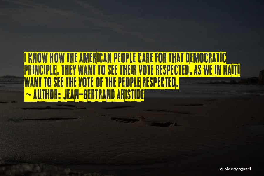 Jean-Bertrand Aristide Quotes: I Know How The American People Care For That Democratic Principle. They Want To See Their Vote Respected. As We