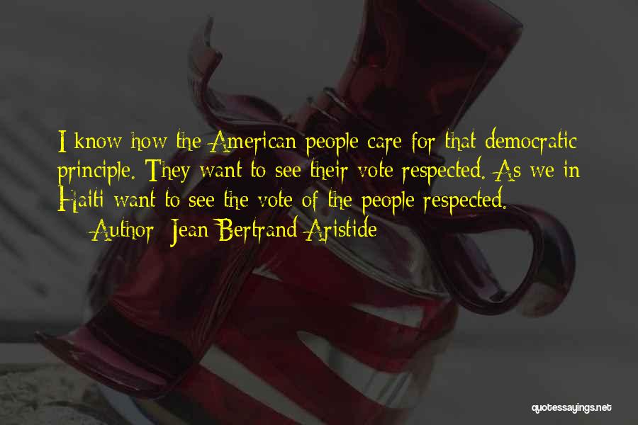 Jean-Bertrand Aristide Quotes: I Know How The American People Care For That Democratic Principle. They Want To See Their Vote Respected. As We