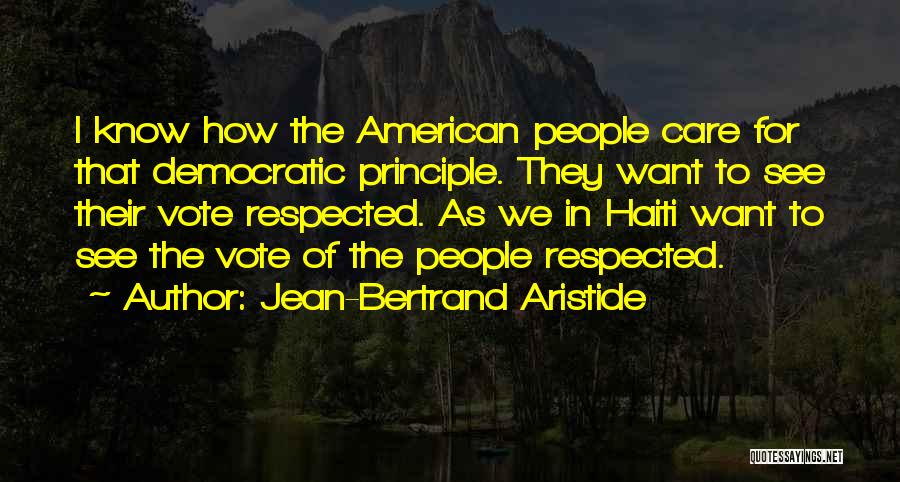Jean-Bertrand Aristide Quotes: I Know How The American People Care For That Democratic Principle. They Want To See Their Vote Respected. As We