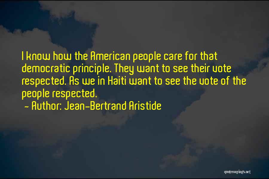 Jean-Bertrand Aristide Quotes: I Know How The American People Care For That Democratic Principle. They Want To See Their Vote Respected. As We