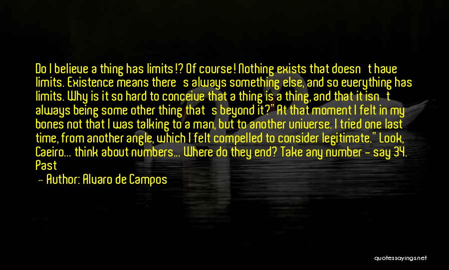 Alvaro De Campos Quotes: Do I Believe A Thing Has Limits!? Of Course! Nothing Exists That Doesn't Have Limits. Existence Means There's Always Something