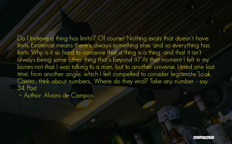 Alvaro De Campos Quotes: Do I Believe A Thing Has Limits!? Of Course! Nothing Exists That Doesn't Have Limits. Existence Means There's Always Something