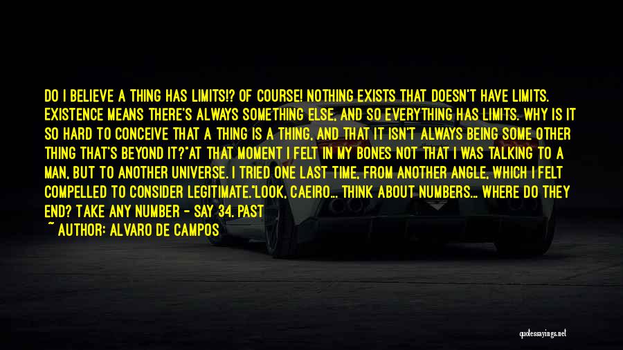 Alvaro De Campos Quotes: Do I Believe A Thing Has Limits!? Of Course! Nothing Exists That Doesn't Have Limits. Existence Means There's Always Something