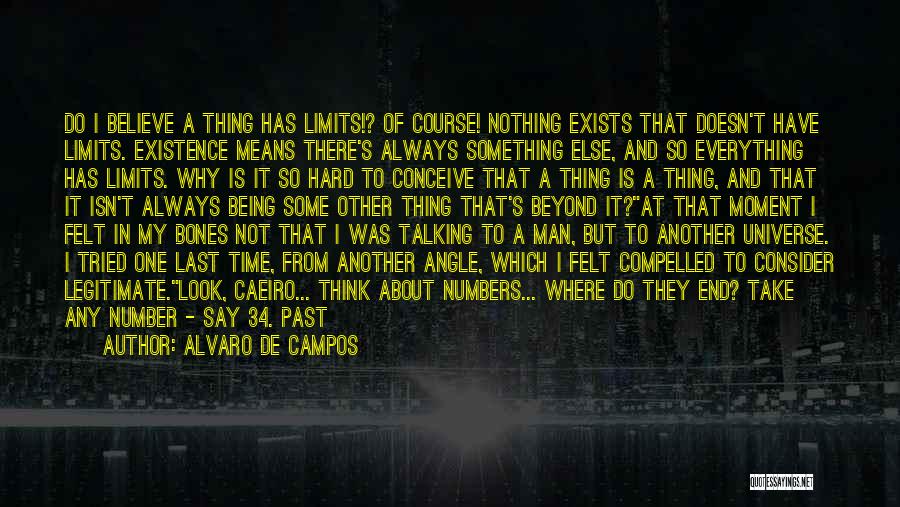 Alvaro De Campos Quotes: Do I Believe A Thing Has Limits!? Of Course! Nothing Exists That Doesn't Have Limits. Existence Means There's Always Something