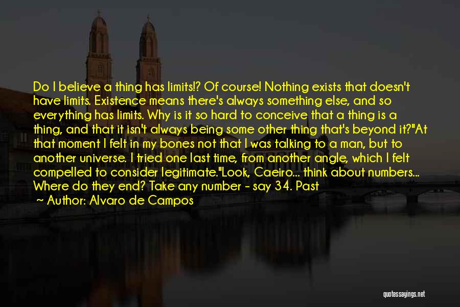 Alvaro De Campos Quotes: Do I Believe A Thing Has Limits!? Of Course! Nothing Exists That Doesn't Have Limits. Existence Means There's Always Something