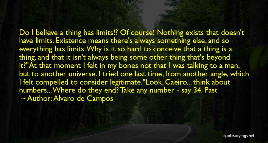 Alvaro De Campos Quotes: Do I Believe A Thing Has Limits!? Of Course! Nothing Exists That Doesn't Have Limits. Existence Means There's Always Something