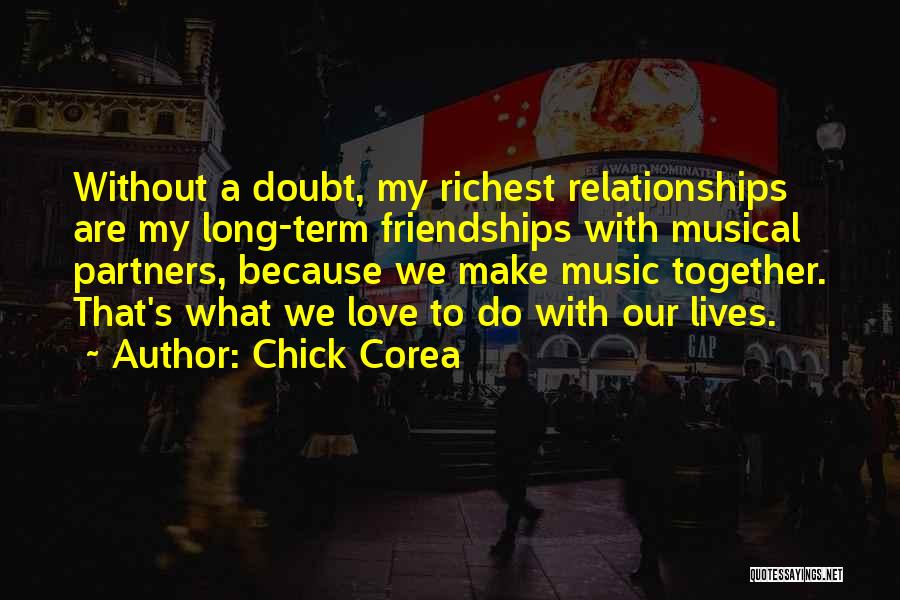 Chick Corea Quotes: Without A Doubt, My Richest Relationships Are My Long-term Friendships With Musical Partners, Because We Make Music Together. That's What