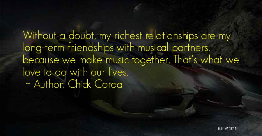 Chick Corea Quotes: Without A Doubt, My Richest Relationships Are My Long-term Friendships With Musical Partners, Because We Make Music Together. That's What