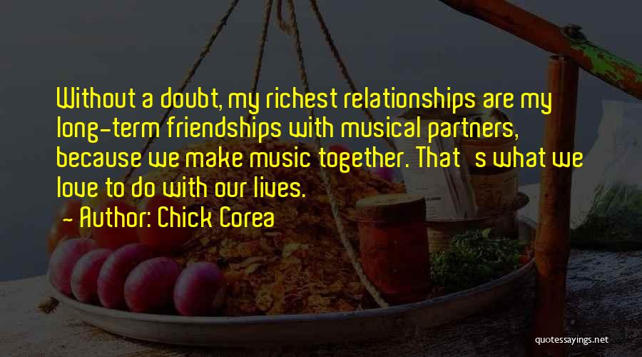 Chick Corea Quotes: Without A Doubt, My Richest Relationships Are My Long-term Friendships With Musical Partners, Because We Make Music Together. That's What