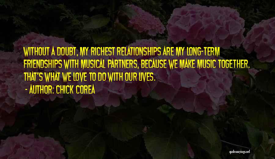 Chick Corea Quotes: Without A Doubt, My Richest Relationships Are My Long-term Friendships With Musical Partners, Because We Make Music Together. That's What