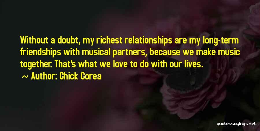 Chick Corea Quotes: Without A Doubt, My Richest Relationships Are My Long-term Friendships With Musical Partners, Because We Make Music Together. That's What