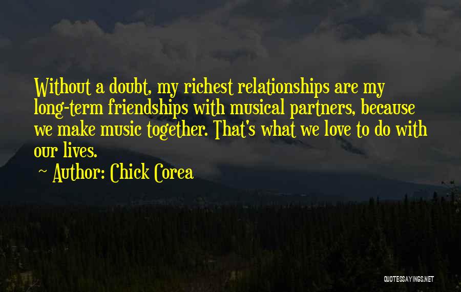 Chick Corea Quotes: Without A Doubt, My Richest Relationships Are My Long-term Friendships With Musical Partners, Because We Make Music Together. That's What