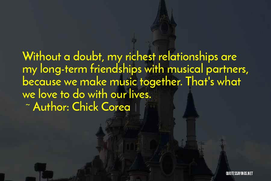 Chick Corea Quotes: Without A Doubt, My Richest Relationships Are My Long-term Friendships With Musical Partners, Because We Make Music Together. That's What