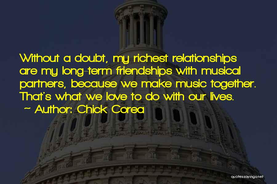 Chick Corea Quotes: Without A Doubt, My Richest Relationships Are My Long-term Friendships With Musical Partners, Because We Make Music Together. That's What