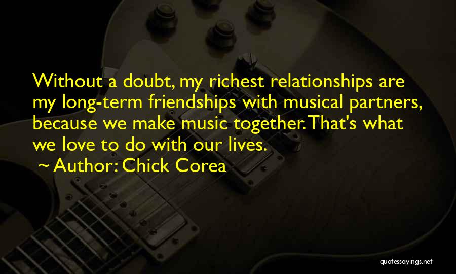 Chick Corea Quotes: Without A Doubt, My Richest Relationships Are My Long-term Friendships With Musical Partners, Because We Make Music Together. That's What