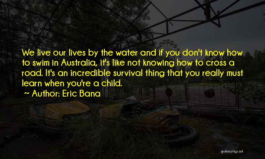 Eric Bana Quotes: We Live Our Lives By The Water And If You Don't Know How To Swim In Australia, It's Like Not