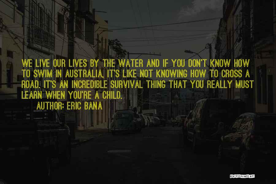 Eric Bana Quotes: We Live Our Lives By The Water And If You Don't Know How To Swim In Australia, It's Like Not