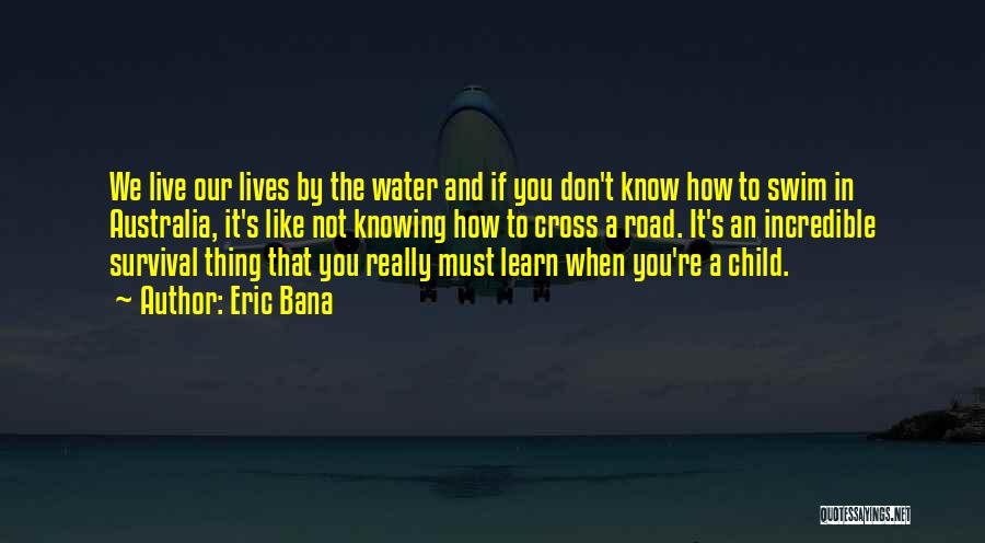 Eric Bana Quotes: We Live Our Lives By The Water And If You Don't Know How To Swim In Australia, It's Like Not