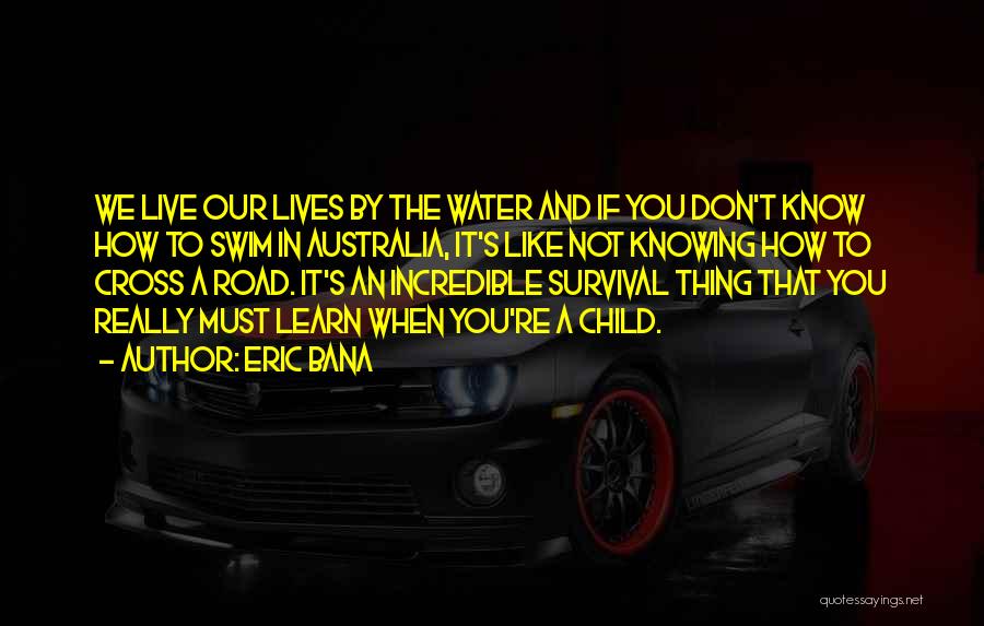 Eric Bana Quotes: We Live Our Lives By The Water And If You Don't Know How To Swim In Australia, It's Like Not