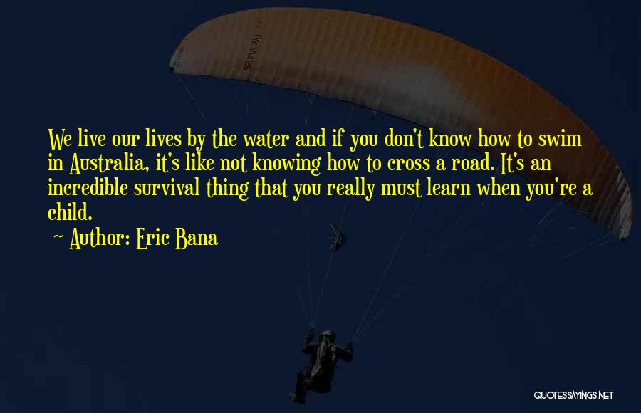 Eric Bana Quotes: We Live Our Lives By The Water And If You Don't Know How To Swim In Australia, It's Like Not