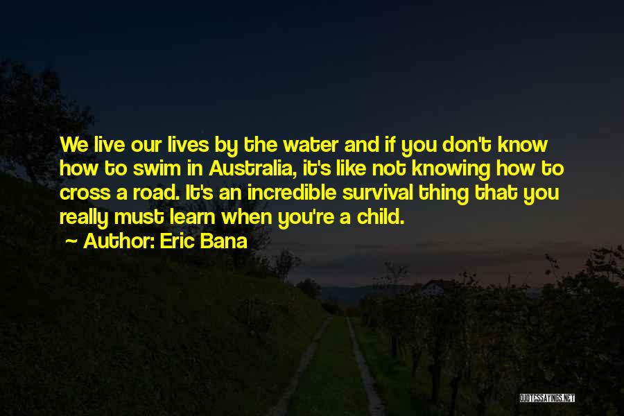 Eric Bana Quotes: We Live Our Lives By The Water And If You Don't Know How To Swim In Australia, It's Like Not