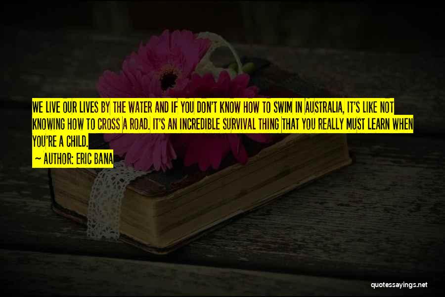 Eric Bana Quotes: We Live Our Lives By The Water And If You Don't Know How To Swim In Australia, It's Like Not